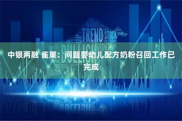 中银两融 雀巢：问题婴幼儿配方奶粉召回工作已完成