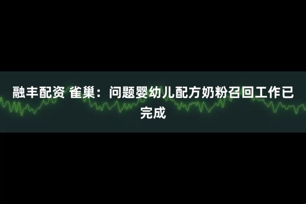 融丰配资 雀巢：问题婴幼儿配方奶粉召回工作已完成
