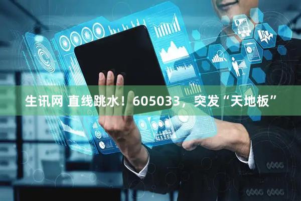 生讯网 直线跳水！605033，突发“天地板”