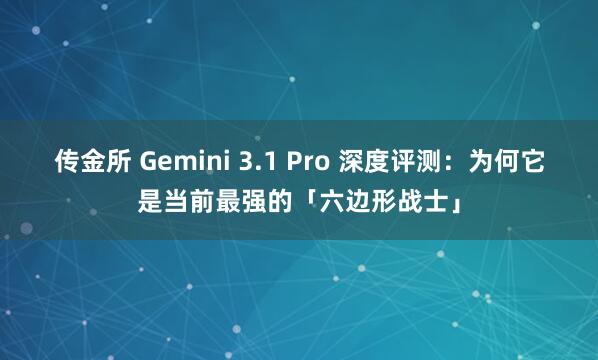传金所 Gemini 3.1 Pro 深度评测：为何它是当前最强的「六边形战士」