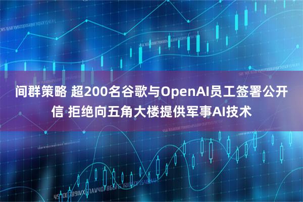间群策略 超200名谷歌与OpenAI员工签署公开信 拒绝向五角大楼提供军事AI技术