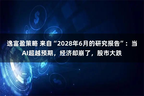 逸富盈策略 来自“2028年6月的研究报告”：当AI超越预期，经济却崩了，股市大跌