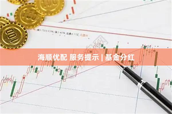 海顺优配 服务提示 | 基金分红