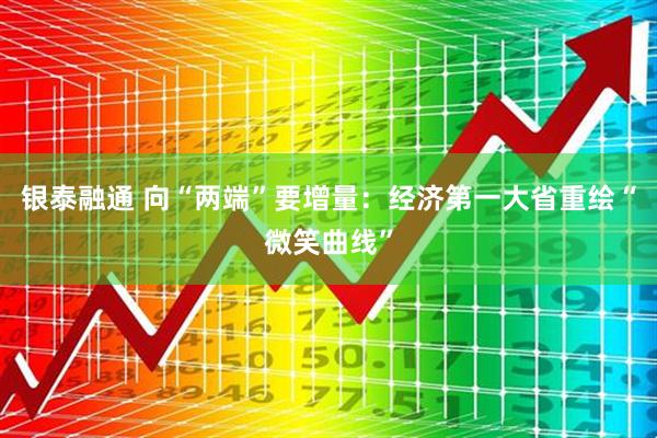 银泰融通 向“两端”要增量：经济第一大省重绘“微笑曲线”