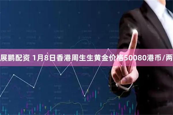 展鹏配资 1月8日香港周生生黄金价格50080港币/两