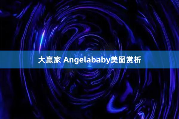 大赢家 Angelababy美图赏析
