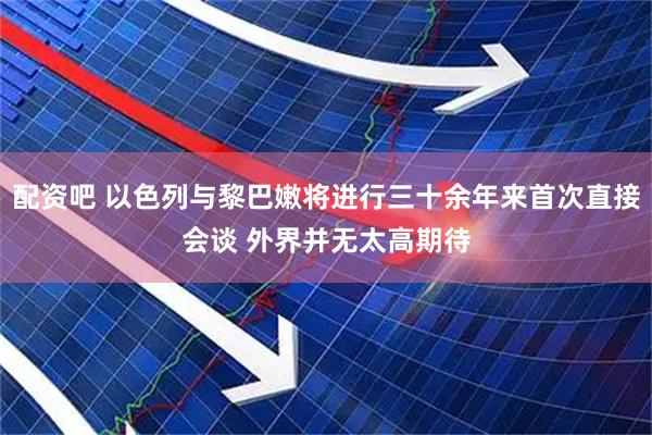 配资吧 以色列与黎巴嫩将进行三十余年来首次直接会谈 外界并无太高期待