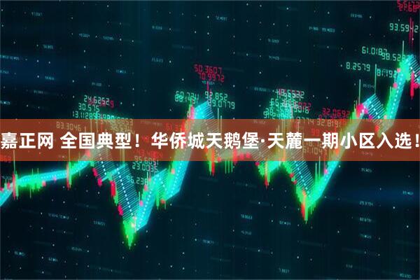 嘉正网 全国典型！华侨城天鹅堡·天麓一期小区入选！