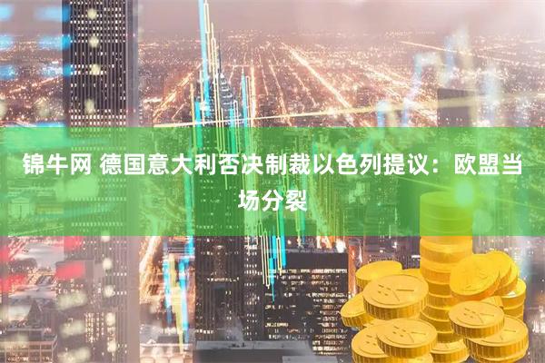 锦牛网 德国意大利否决制裁以色列提议：欧盟当场分裂