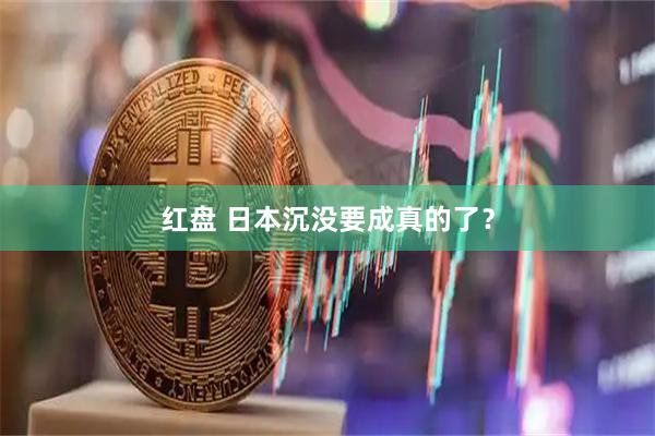 红盘 日本沉没要成真的了？