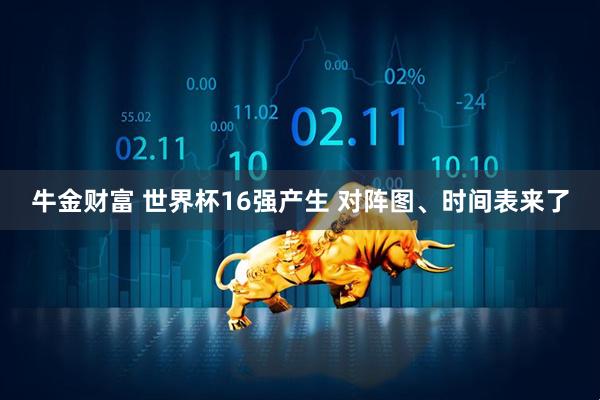 牛金财富 世界杯16强产生 对阵图、时间表来了