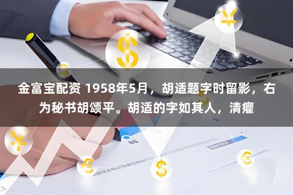 金富宝配资 1958年5月，胡适题字时留影，右为秘书胡颂平。胡适的字如其人，清癯