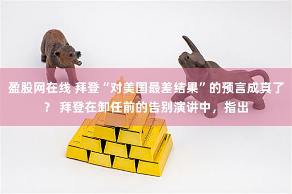 盈股网在线 拜登“对美国最差结果”的预言成真了? 拜登在卸任前的告别演讲中,指出