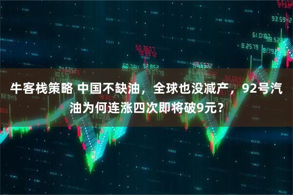 牛客栈策略 中国不缺油,全球也没减产,92号汽油为何连涨四次即将破9元?