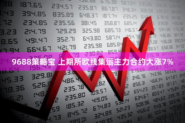 9688策略宝 上期所欧线集运主力合约大涨7%