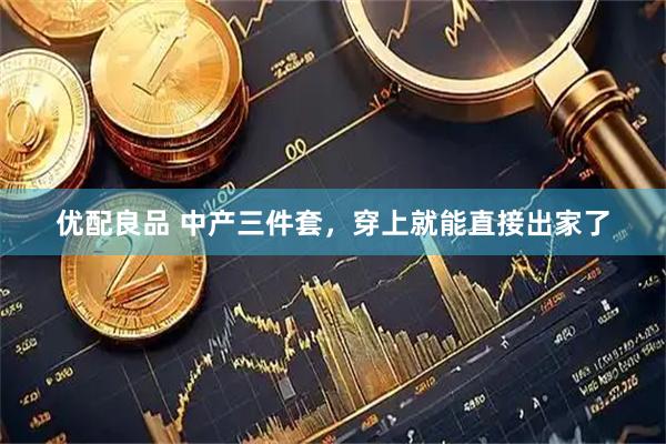 优配良品 中产三件套，穿上就能直接出家了