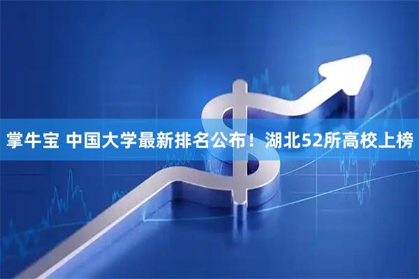 掌牛宝 中国大学最新排名公布！湖北52所高校上榜