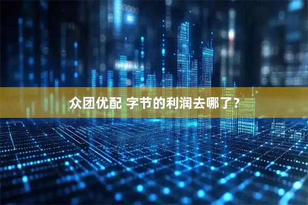 众团优配 字节的利润去哪了？