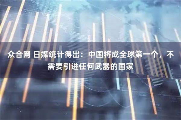 众合网 日媒统计得出：中国将成全球第一个，不需要引进任何武器的国家