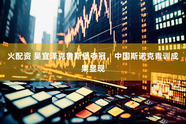 火配资 吴宜泽克鲁斯堡夺冠，中国斯诺克青训成果显现