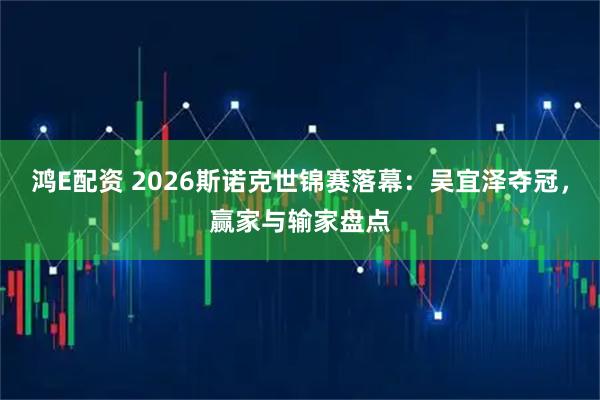 鸿E配资 2026斯诺克世锦赛落幕：吴宜泽夺冠，赢家与输家盘点