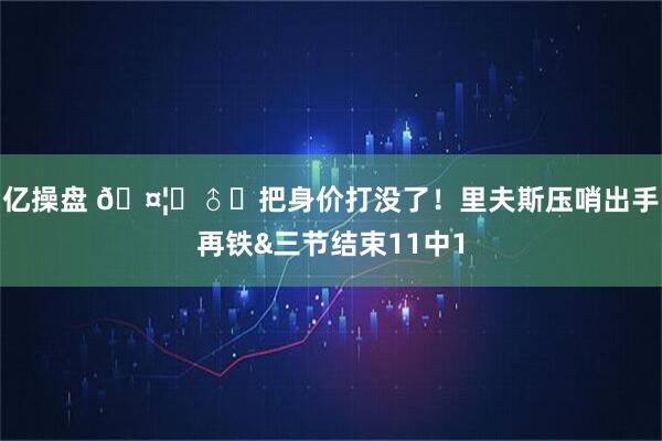 亿操盘 🤦‍♂️把身价打没了！里夫斯压哨出手再铁&三节结束11中1