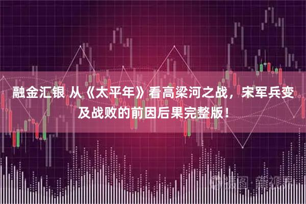 融金汇银 从《太平年》看高梁河之战，宋军兵变及战败的前因后果完整版！