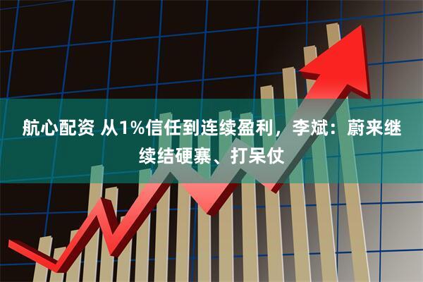 航心配资 从1%信任到连续盈利，李斌：蔚来继续结硬寨、打呆仗