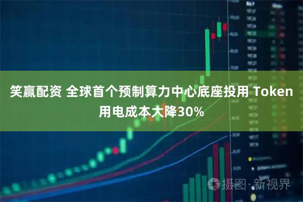 笑赢配资 全球首个预制算力中心底座投用 Token用电成本大降30%