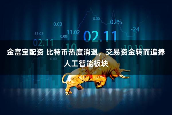 金富宝配资 比特币热度消退，交易资金转而追捧人工智能板块