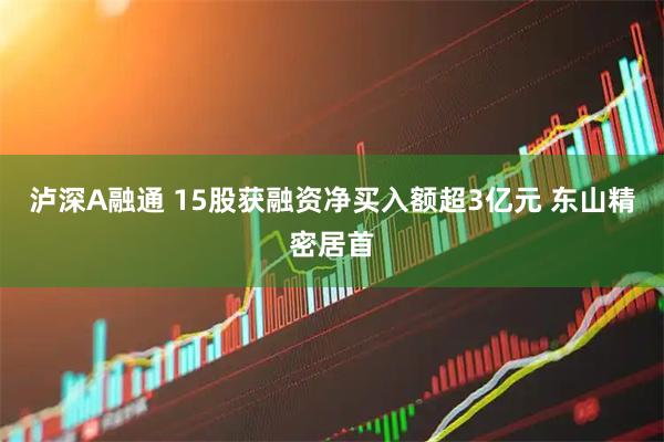 泸深A融通 15股获融资净买入额超3亿元 东山精密居首