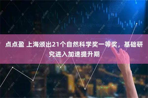 点点盈 上海颁出21个自然科学奖一等奖，基础研究进入加速提升期