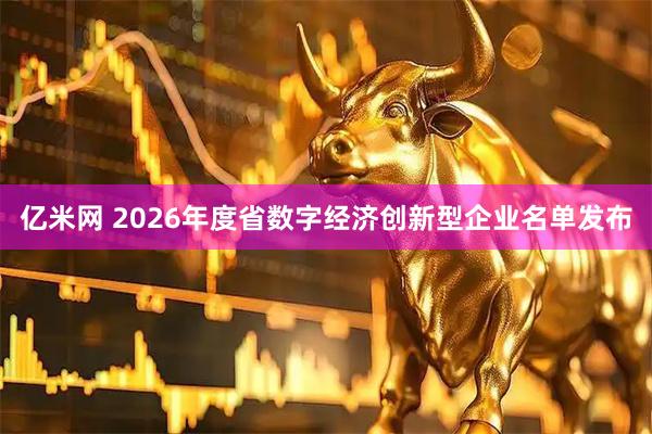 亿米网 2026年度省数字经济创新型企业名单发布