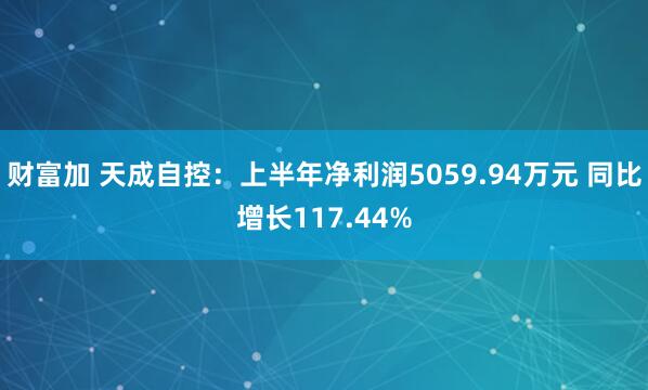 财富加 天成自控：上半年净利润5059.94万元 同比增长117.44%