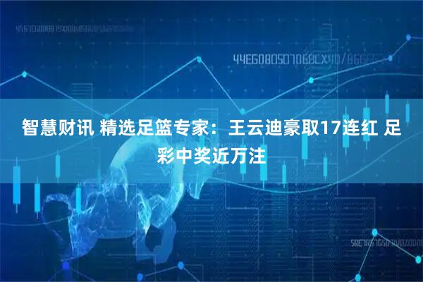 智慧财讯 精选足篮专家:王云迪豪取17连红 足彩中奖近万注