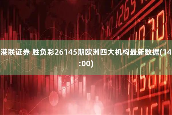 港联证券 胜负彩26145期欧洲四大机构最新数据(14:00)